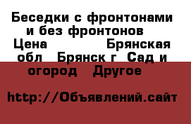 Беседки с фронтонами и без фронтонов. › Цена ­ 18 480 - Брянская обл., Брянск г. Сад и огород » Другое   